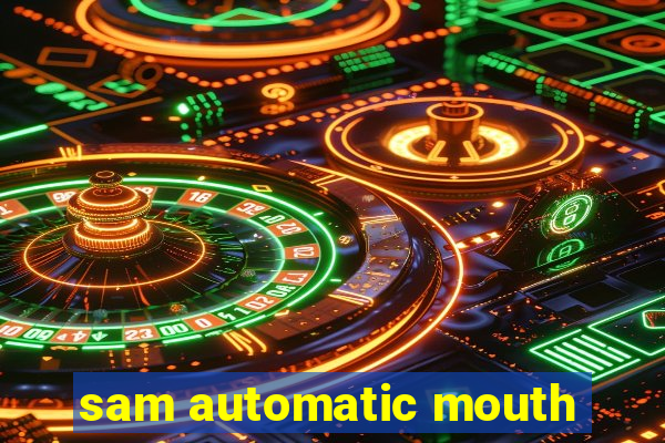 sam automatic mouth